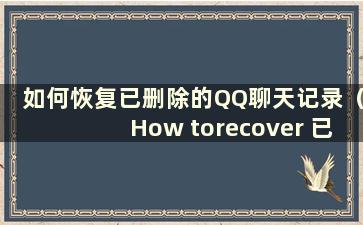 如何恢复已删除的QQ聊天记录（How torecover 已删除的QQ聊天记录）